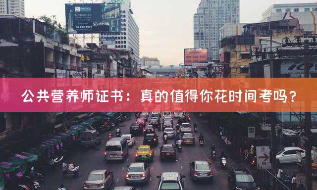 公共营养师证书：真的值得你花时间考吗？