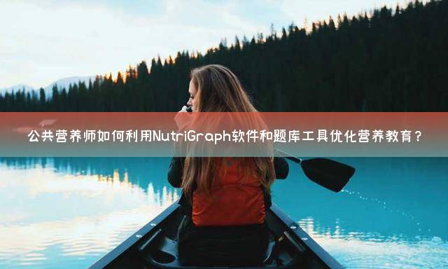 公共营养师如何利用NutriGraph软件和题库工具优化营养教育？