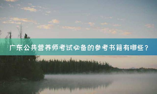 广东公共营养师考试必备的参考书籍有哪些？