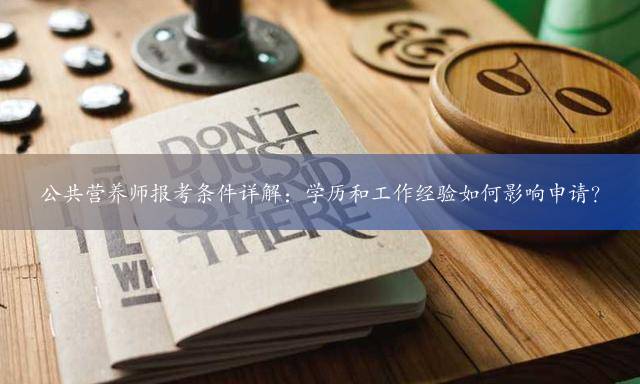 公共营养师报考条件详解：学历和工作经验如何影响申请？