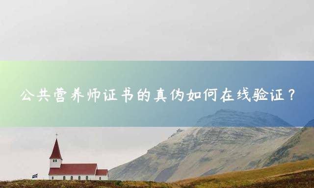 公共营养师证书的真伪如何在线验证？