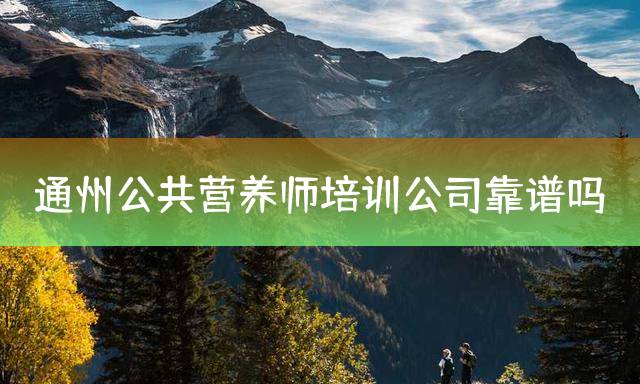 通州公共营养师培训公司靠谱吗？