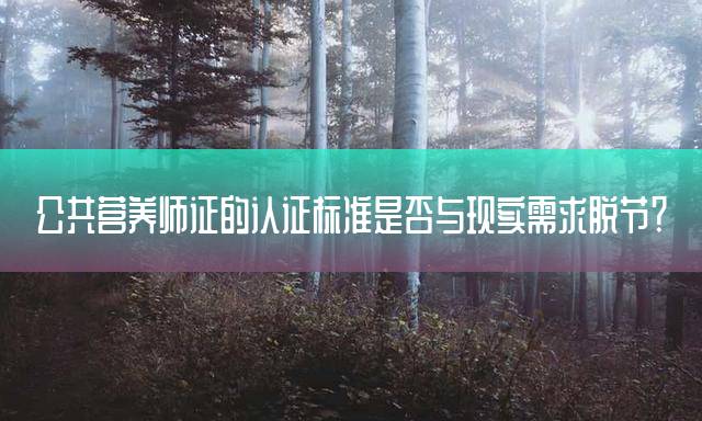 公共营养师证的认证标准是否与现实需求脱节？