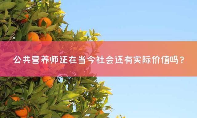 公共营养师证在当今社会还有实际价值吗？