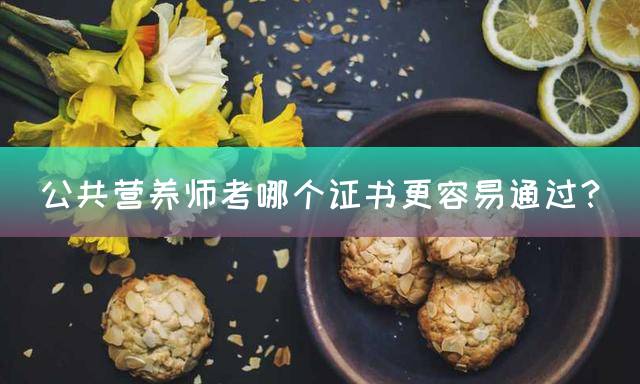 公共营养师考哪个证书更容易通过？