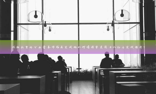 优拓教育的公共营养师精英实战班如何确保学员能力认证与实践提升？