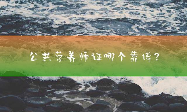 公共营养师证哪个靠谱？