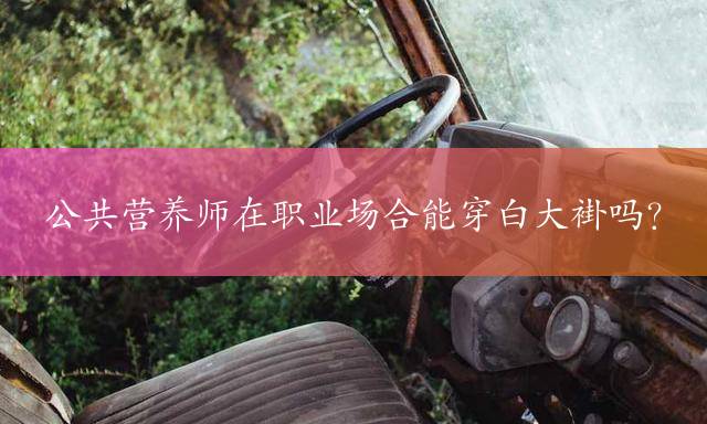 公共营养师在职业场合能穿白大褂吗？