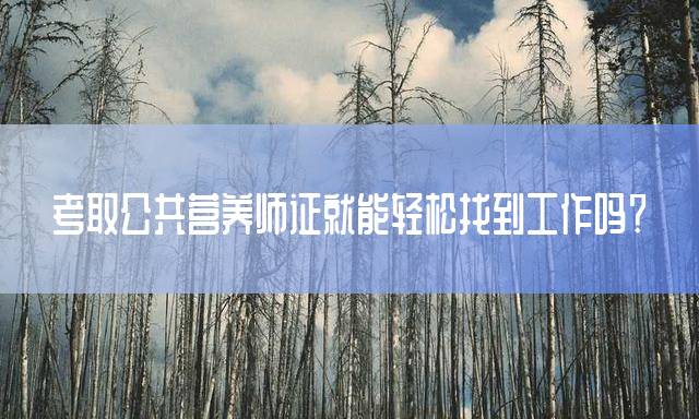 考取公共营养师证就能轻松找到工作吗？