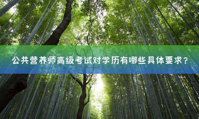 公共营养师高级考试对学历有哪些具体要求？