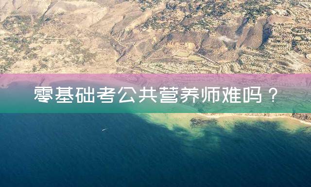 零基础考公共营养师难吗？