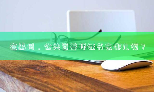 在禹州，公共营养师证书去哪儿领？