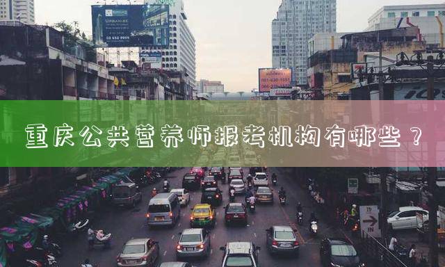 重庆公共营养师报考机构有哪些？