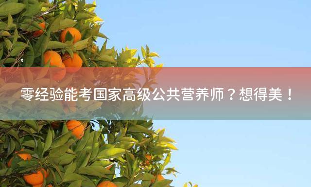 零经验能考国家高级公共营养师？想得美！