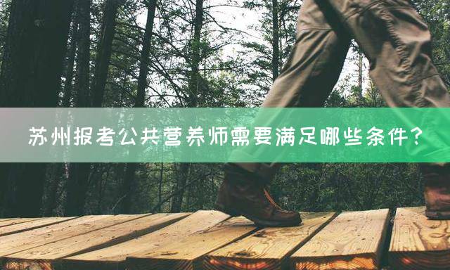 苏州报考公共营养师需要满足哪些条件？