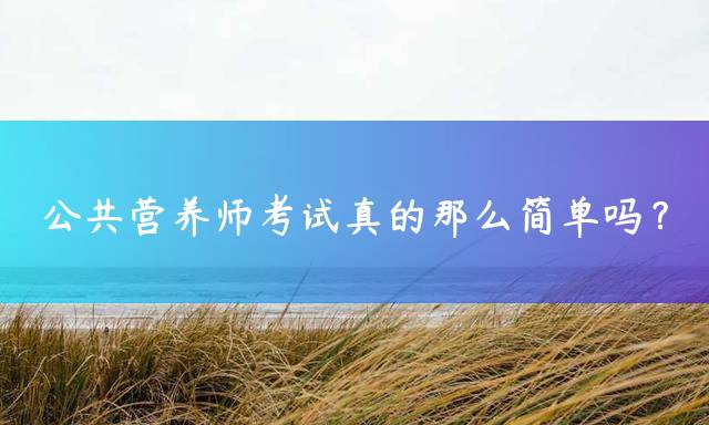 公共营养师考试真的那么简单吗？