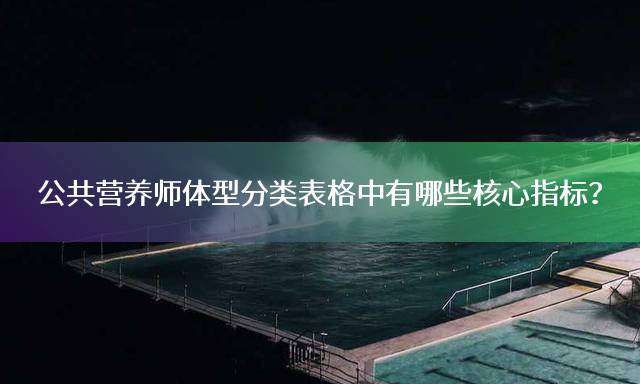 公共营养师体型分类表格中有哪些核心指标？