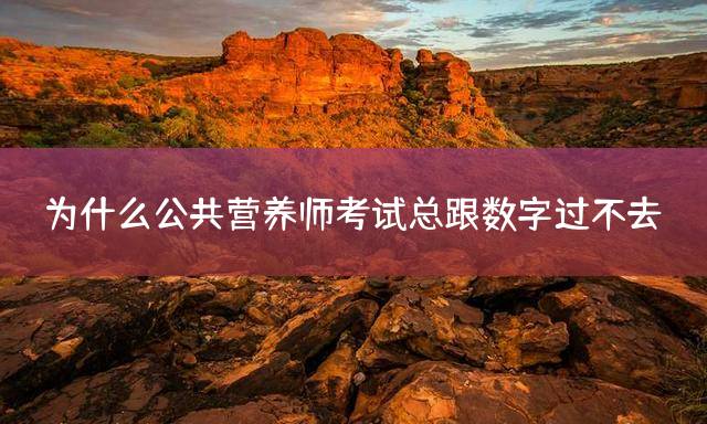 为什么公共营养师考试总跟数字过不去？