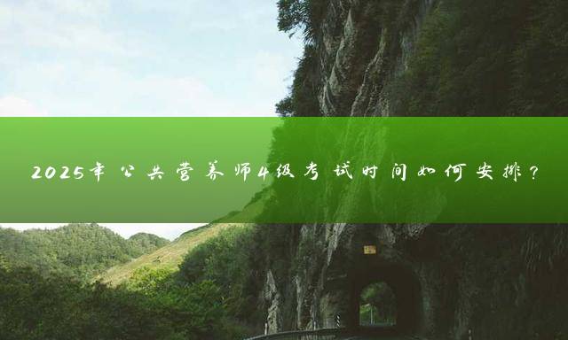 2025年公共营养师4级考试时间如何安排？