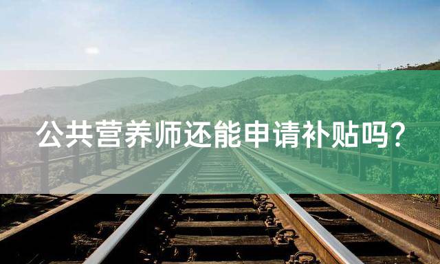 公共营养师还能申请补贴吗？