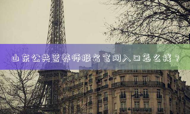 山东公共营养师报名官网入口怎么找？