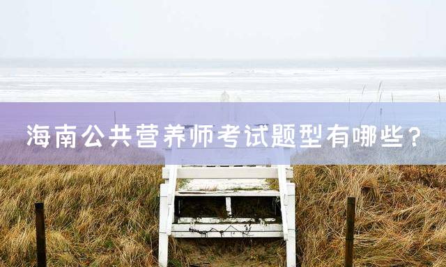海南公共营养师考试题型有哪些？