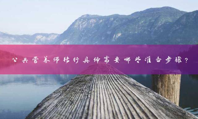 公共营养师转行具体需要哪些准备步骤？