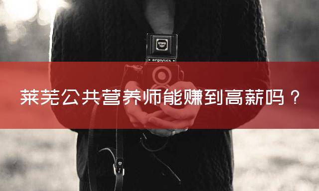 莱芜公共营养师能赚到高薪吗？