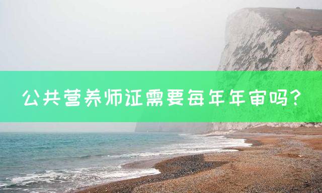 公共营养师证需要每年年审吗？