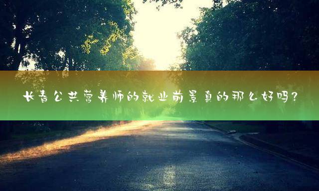长春公共营养师的就业前景真的那么好吗？