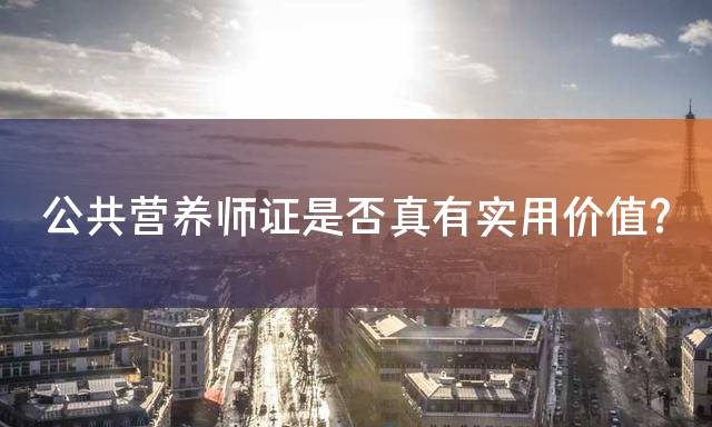 公共营养师证是否真有实用价值？