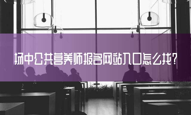 扬中公共营养师报名网站入口怎么找？