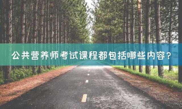 公共营养师考试课程都包括哪些内容？