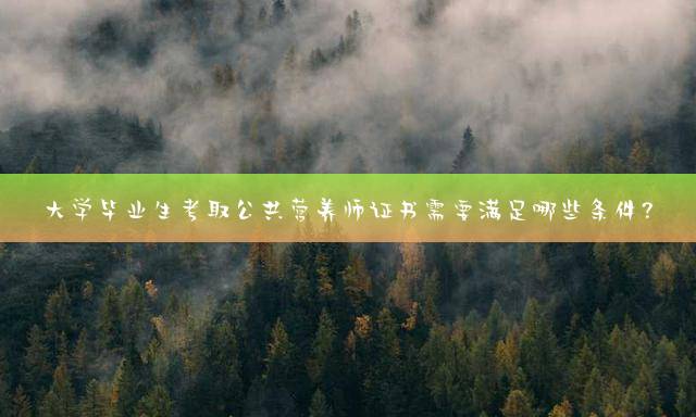 大学毕业生考取公共营养师证书需要满足哪些条件？