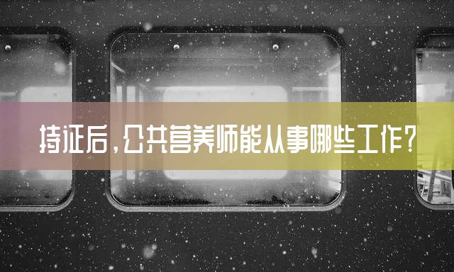 持证后，公共营养师能从事哪些工作？