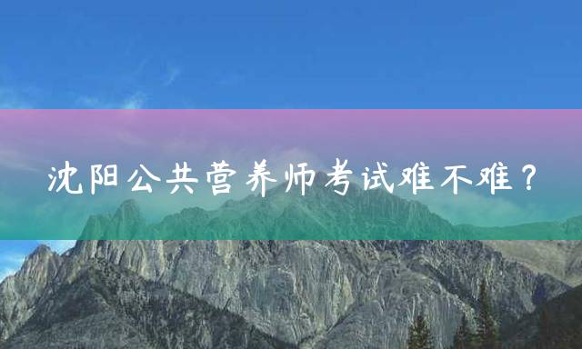 沈阳公共营养师考试难不难？