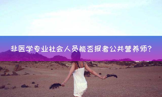 非医学专业社会人员能否报考公共营养师？