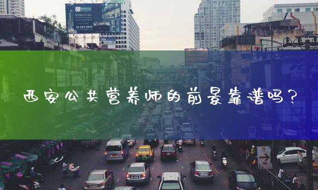 西安公共营养师的前景靠谱吗？