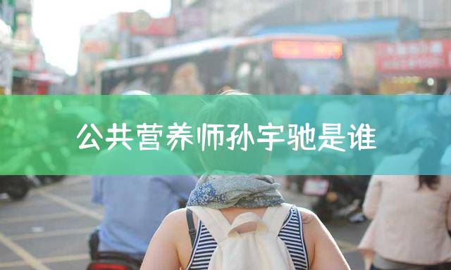 公共营养师孙宇驰是谁？