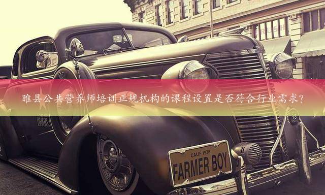 睢县公共营养师培训正规机构的课程设置是否符合行业需求？