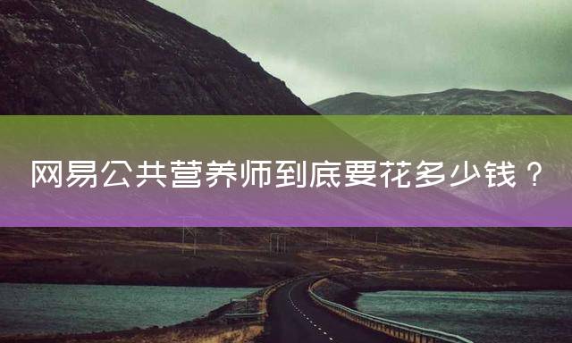 网易公共营养师到底要花多少钱？