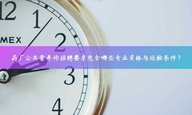 药厂公共营养师招聘要求包含哪些专业资格与经验条件？