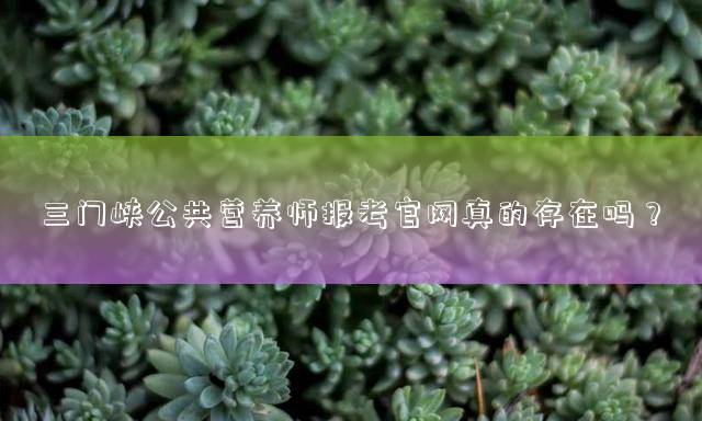三门峡公共营养师报考官网真的存在吗？