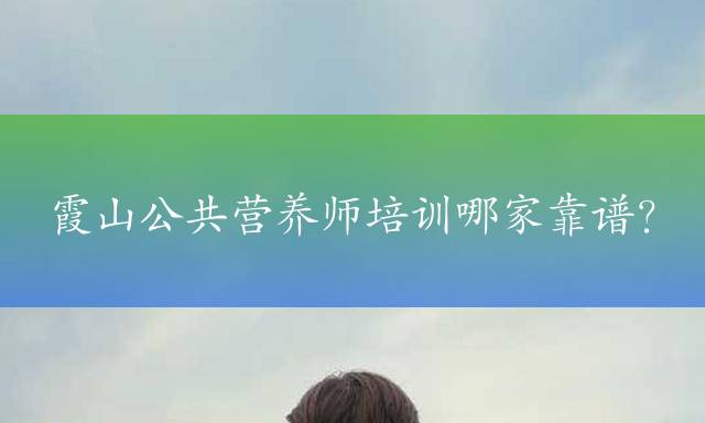 霞山公共营养师培训哪家靠谱？