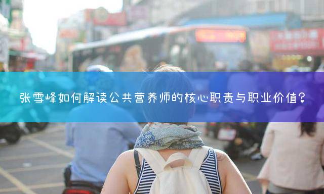 张雪峰如何解读公共营养师的核心职责与职业价值？