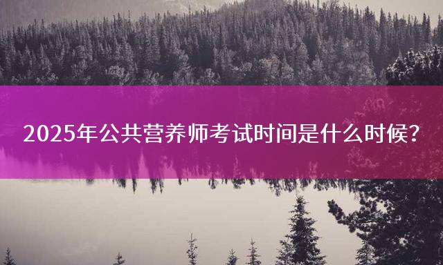 2025年公共营养师考试时间是什么时候？