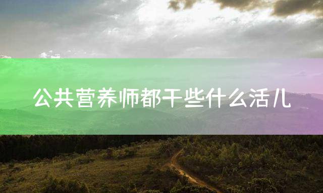公共营养师都干些什么活儿？