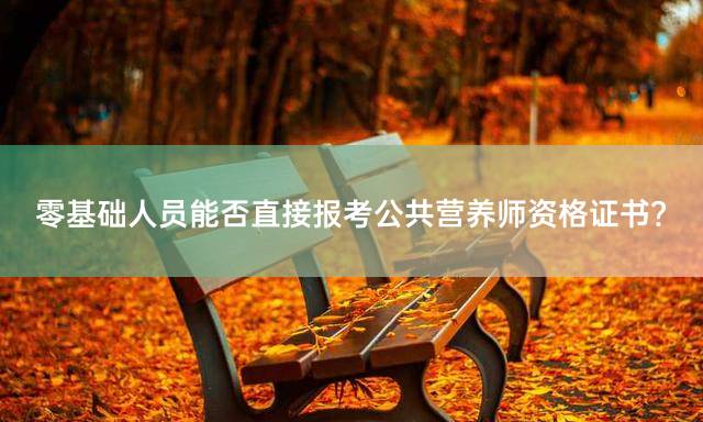 零基础人员能否直接报考公共营养师资格证书？