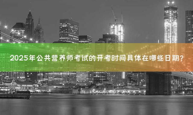 2025年公共营养师考试的开考时间具体在哪些日期？