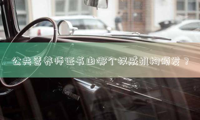 公共营养师证书由哪个权威机构颁发？